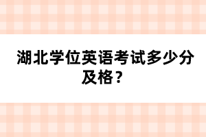 湖北學位英語考試多少分及格？