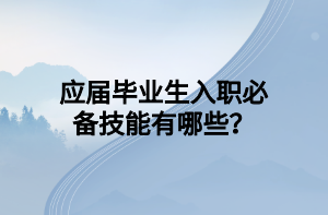 應(yīng)屆畢業(yè)生入職必備技能有哪些？