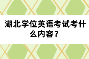 湖北學位英語考試考什么內容？