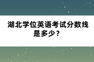 湖北學(xué)位英語(yǔ)考試分?jǐn)?shù)線是多少？