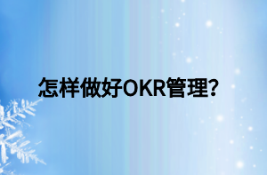 怎樣做好OKR管理？