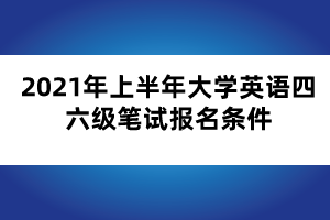 2021年上半年大學英語四六級筆試報名條件