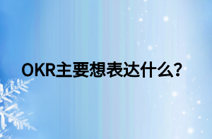 OKR主要想表達(dá)什么？