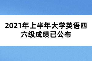 2021年上半年大學英語四六級成績已公布