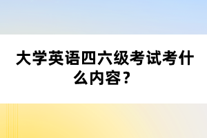 大學(xué)英語四六級考試考什么內(nèi)容？