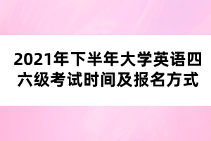 2021年下半年大學(xué)英語四六級(jí)考試時(shí)間及報(bào)名方式