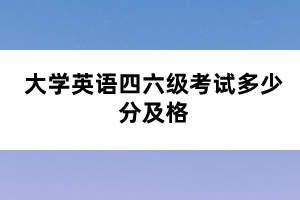 大學(xué)英語(yǔ)四六級(jí)考試多少分及格