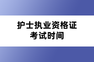 護(hù)士執(zhí)業(yè)資格證考試時(shí)間