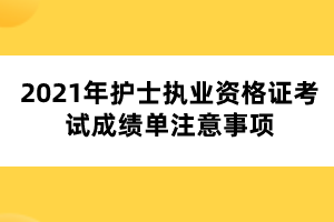 2021年護(hù)士執(zhí)業(yè)資格證考試成績單注意事項(xiàng)