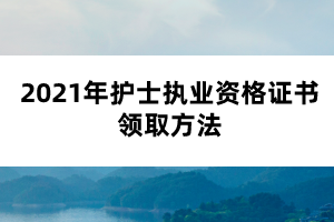 2021年護(hù)士執(zhí)業(yè)資格證書領(lǐng)取方法