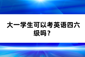 大一學生可以考英語四六級嗎？