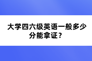 大學(xué)四六級(jí)英語一般多少分能拿證？