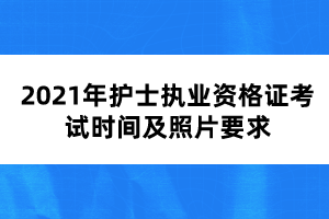 2021年護(hù)士執(zhí)業(yè)資格證考試時間及照片要求