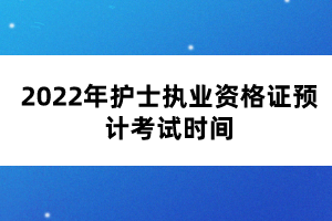 2022年護士執(zhí)業(yè)資格證預(yù)計考試時間