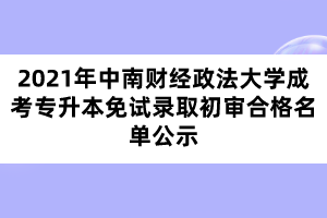 2021年中南財經(jīng)政法大學(xué)成考專升本免試錄取初審合格名單公示