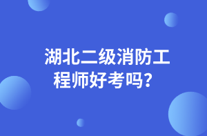 湖北二級(jí)消防工程師好考嗎？