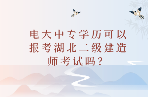 電大中專學歷可以報考湖北二級建造師考試嗎？