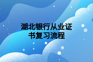 湖北銀行從業(yè)證書復(fù)習流程