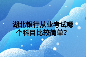 湖北銀行從業(yè)考試哪個科目比較簡單？