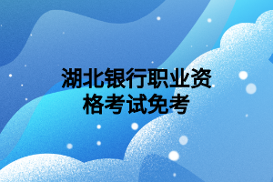 湖北銀行職業(yè)資格考試免考