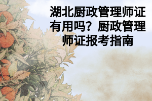 湖北廚政管理師證有用嗎？廚政管理師證報考指南