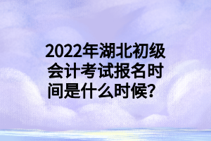 2022年湖北初級會計考試報名時間是什么時候？