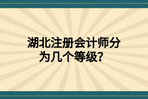 湖北注冊會計(jì)師分為幾個(gè)等級？