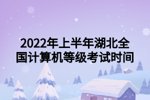 2022年上半年湖北全國計(jì)算機(jī)等級考試時(shí)間