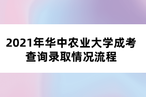 2021年華中農業(yè)大學成考查詢錄取情況流程