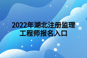 2022年湖北注冊監(jiān)理工程師報名入口