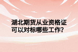 湖北期貨從業(yè)資格證可以對標(biāo)哪些工作？