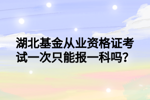 湖北基金從業(yè)資格證考試一次只能報一科嗎？