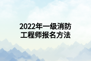 2022年一級消防工程師報名方法