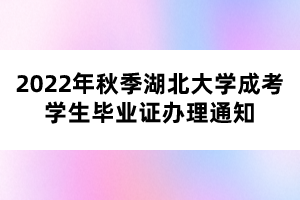 2022年秋季湖北大學(xué)成考學(xué)生畢業(yè)證辦理通知