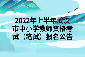 2022年上半年武漢市中小學(xué)教師資格考試（筆試）報(bào)名公告