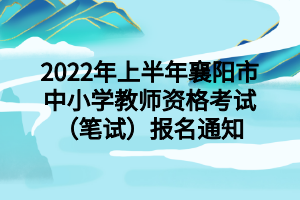 2022年上半年襄陽市中小學(xué)教師資格考試（筆試）報名通知