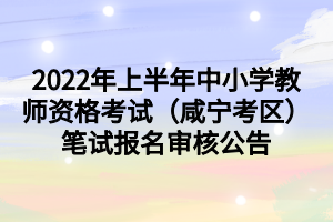 2022年上半年中小學(xué)教師資格考試（咸寧考區(qū)）筆試報(bào)名審核公告