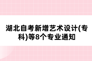 湖北自考新增藝術設計(專科)等8個專業(yè)通知