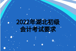 2022年湖北初級會計考試要求