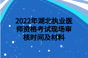 2022年湖北執(zhí)業(yè)醫(yī)師資格考試現(xiàn)場審核時(shí)間及材料