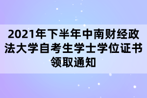 2021年下半年中南財經(jīng)政法大學(xué)自考生學(xué)士學(xué)位證書領(lǐng)取通知