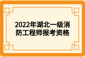 2022年湖北一級消防工程師報(bào)考資格