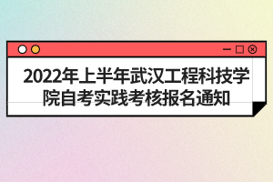 2022年上半年武漢工程科技學(xué)院自考實(shí)踐考核報(bào)名通知