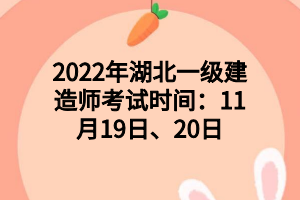 2022年湖北一級建造師考試時間：11月19日、20日