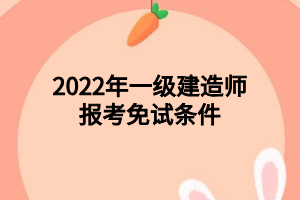 2022年一級建造師報(bào)考免試條件