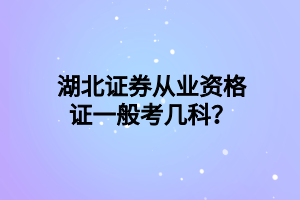 湖北證券從業(yè)資格證一般考幾科？