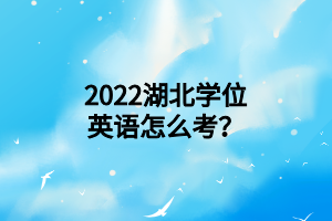 2022湖北學(xué)位英語怎么考？