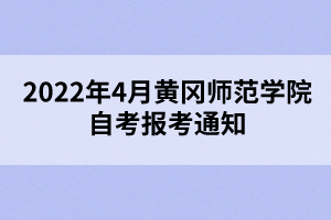 2022年4月黃岡師范學(xué)院自考報考通知