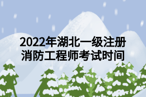 2022年湖北一級注冊消防工程師考試時間