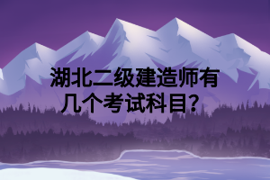 湖北二級(jí)建造師有幾個(gè)考試科目？